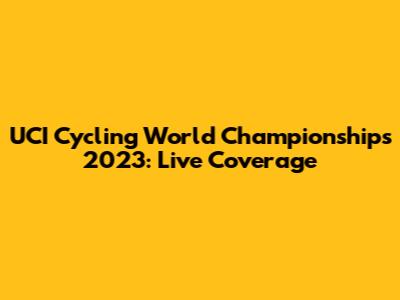 UCI Cycling World Championships 2023: Live Coverage