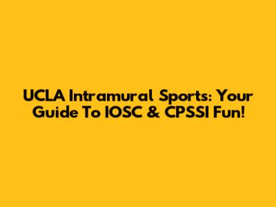 UCLA Intramural Sports: Your Guide To IOSC & CPSSI Fun!