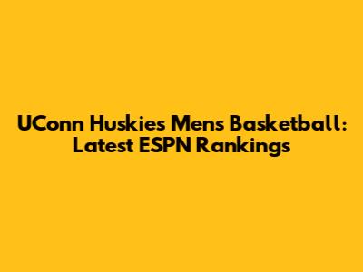 UConn Huskies Men's Basketball: Latest ESPN Rankings