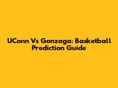 UConn Vs Gonzaga: Basketball Prediction Guide