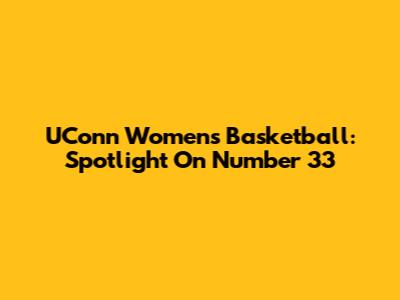 UConn Women's Basketball: Spotlight On Number 33