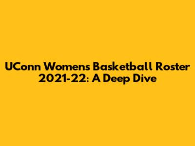 UConn Women's Basketball Roster 2021-22: A Deep Dive