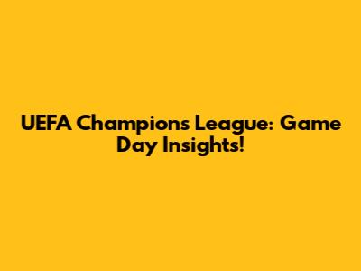 UEFA Champions League: Game Day Insights!
