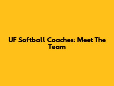 UF Softball Coaches: Meet The Team