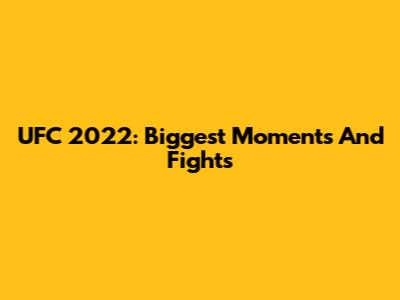 UFC 2022: Biggest Moments And Fights