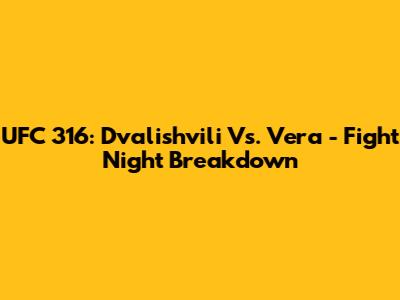 UFC 316: Dvalishvili Vs. Vera - Fight Night Breakdown