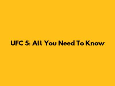 UFC 5: All You Need To Know