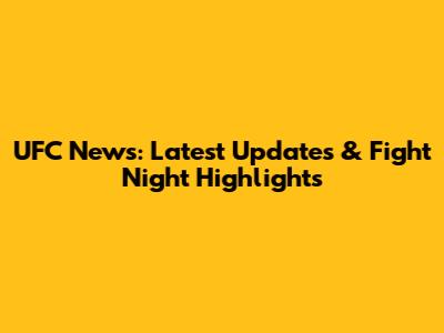 UFC News: Latest Updates & Fight Night Highlights
