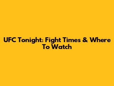 UFC Tonight: Fight Times & Where To Watch