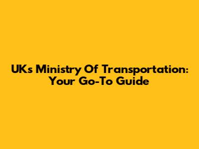 UK's Ministry Of Transportation: Your Go-To Guide