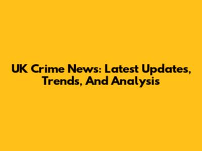 UK Crime News: Latest Updates, Trends, And Analysis