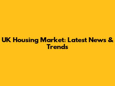 UK Housing Market: Latest News & Trends
