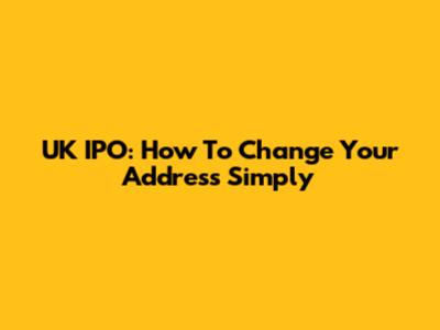 UK IPO: How To Change Your Address Simply