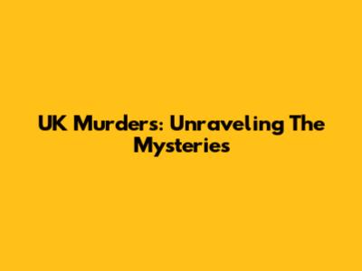 UK Murders: Unraveling The Mysteries