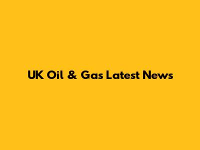 UK Oil & Gas Latest News