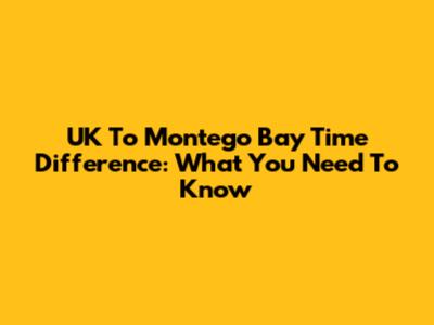UK To Montego Bay Time Difference: What You Need To Know