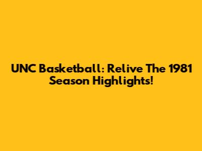 UNC Basketball: Relive The 1981 Season Highlights!