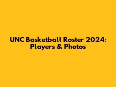 UNC Basketball Roster 2024: Players & Photos