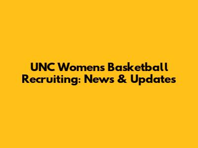 UNC Women's Basketball Recruiting: News & Updates