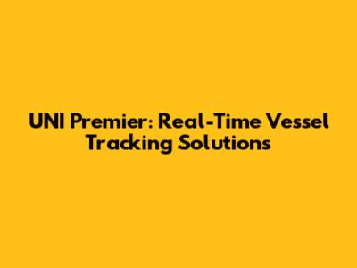 UNI Premier: Real-Time Vessel Tracking Solutions