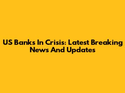 US Banks In Crisis: Latest Breaking News And Updates