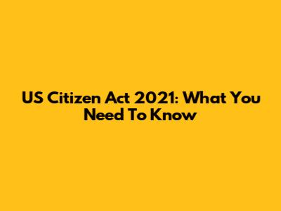 US Citizen Act 2021: What You Need To Know
