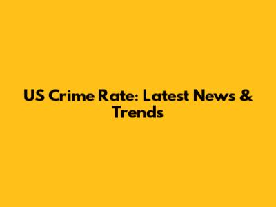 US Crime Rate: Latest News & Trends