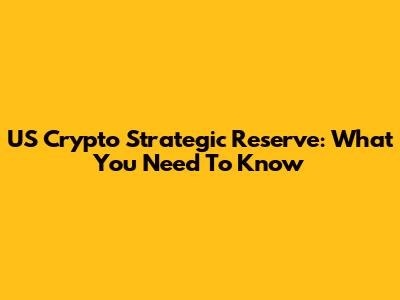 US Crypto Strategic Reserve: What You Need To Know