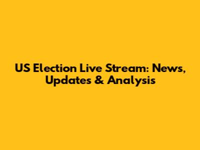 US Election Live Stream: News, Updates & Analysis