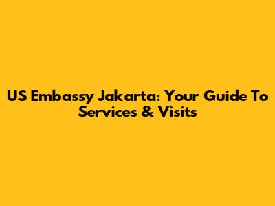 US Embassy Jakarta: Your Guide To Services & Visits