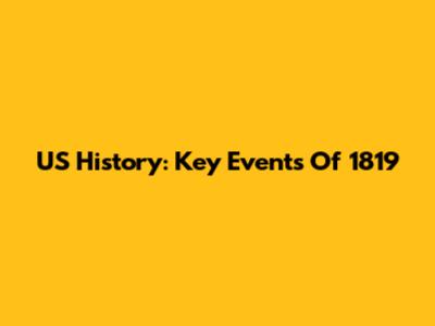 US History: Key Events Of 1819