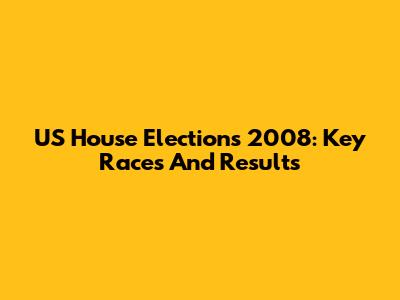 US House Elections 2008: Key Races And Results