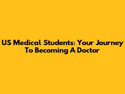 US Medical Students: Your Journey To Becoming A Doctor