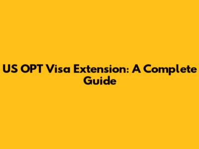 US OPT Visa Extension: A Complete Guide