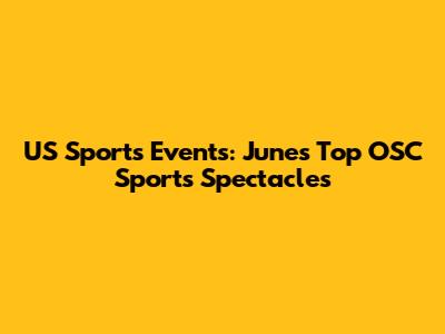 US Sports Events: June's Top OSC Sports Spectacles