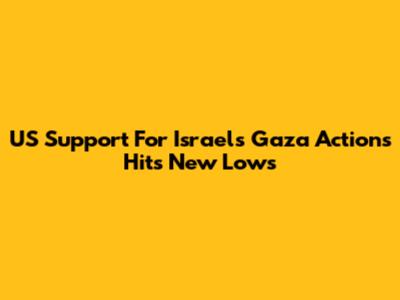 US Support For Israel's Gaza Actions Hits New Lows