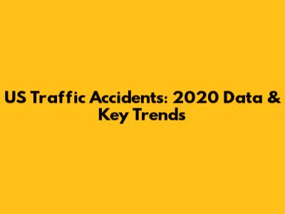 US Traffic Accidents: 2020 Data & Key Trends