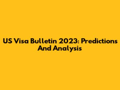 US Visa Bulletin 2023: Predictions And Analysis