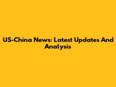 US-China News: Latest Updates And Analysis