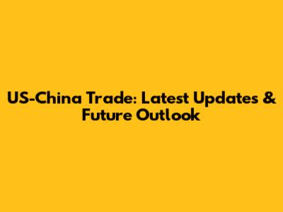 US-China Trade: Latest Updates & Future Outlook