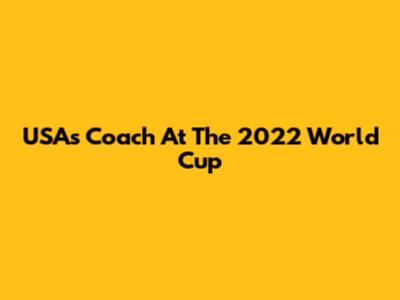 USA's Coach At The 2022 World Cup