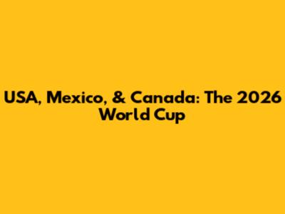 USA, Mexico, & Canada: The 2026 World Cup