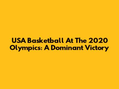 USA Basketball At The 2020 Olympics: A Dominant Victory
