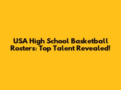 USA High School Basketball Rosters: Top Talent Revealed!
