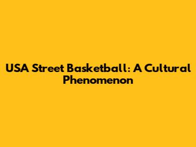 USA Street Basketball: A Cultural Phenomenon