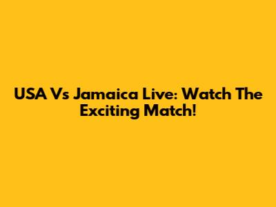 USA Vs Jamaica Live: Watch The Exciting Match!