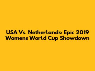 USA Vs. Netherlands: Epic 2019 Women's World Cup Showdown