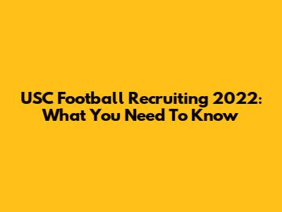 USC Football Recruiting 2022: What You Need To Know