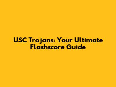 USC Trojans: Your Ultimate Flashscore Guide
