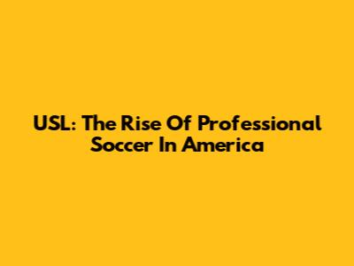 USL: The Rise Of Professional Soccer In America